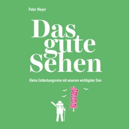 Das Buch “Das gute Sehen - Kleine Entdeckungsreise mit unserem wichtigsten Sinn (Ungekürzt) – Peter Meyer” online hören