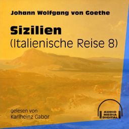 Das Buch «Sizilien - Italienische Reise, Teil 8 (Ungekürzt) – Johann Wolfgang von Goethe» online hören