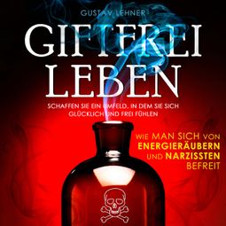 Das Buch “Giftfrei leben - Wie man sich von Energieräubern und Narzissten befreit (Ungekürzt) – Gustav Lehner” online hören