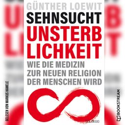 Das Buch “Sehnsucht Unsterblichkeit - Wie die Medizin zur neuen Religion der Menschen wird (Ungekürzt) – Dr. Günther Loewit” online hören