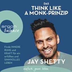 Das Buch «Das Think Like a Monk-Prinzip - Finde innere Ruhe und Kraft für ein erfülltes und sinnvolles Leben (ungekürzt) – Jay Shetty» online hören
