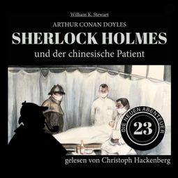 Das Buch “Sherlock Holmes und der chinesische Patient - Die neuen Abenteuer, Folge 23 (Ungekürzt) – William K. Stewart, Sir Arthur Conan Doyle” online hören
