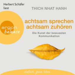 Das Buch «Achtsam sprechen, achtsam zuhören - Die Kunst der bewussten Kommunikation (Gekürzte Fassung) – Thich Nhat Hanh» online hören