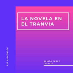 Das Buch “La Novela en el Tranvia (Completo) – Benito Perez Galdos” online hören