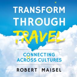 Das Buch “Transform Through Travel - Connecting Across Cultures (Unabridged) – Robert Maisel” online hören