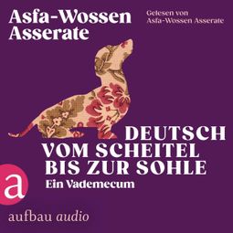 Das Buch “Deutsch vom Scheitel bis zur Sohle - Ein Vademecum - Die Andere Bibliothek, Band 466 (Ungekürzt) – Asfa-Wossen Asserate” online hören