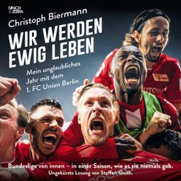 Das Buch “Wir werden ewig leben - Mein unglaubliches Jahr mit dem 1. FC Union Berlin Bundesliga von innen - in einer Saison, wie es sie niemals gab. (ungekürzte Lesung) – Christoph Biermann” online hören