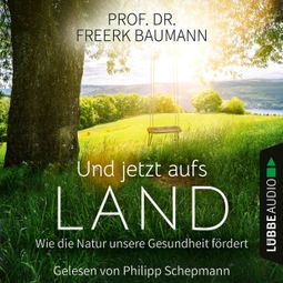 Das Buch “Und jetzt aufs Land - Wie die Natur unsere Gesundheit fördert (Ungekürzt) – Freerk Baumann” online hören