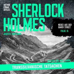 Das Buch “Sherlock Holmes: Transsilvanische Tatsachen - Neues aus der Baker Street, Folge 15 (Ungekürzt) – Augusta Hawthorne, Sir Arthur Conan Doyle” online hören