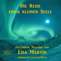 Das Buch “Die Reise einer kleinen Seele - Esoterisches Märchen (ungekürzt) – Lisa Martin” online hören