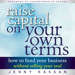 Das Buch “Raise Capital on Your Own Terms - How to Fund Your Business without Selling Your Soul (Unabridged) – Jenny Kassan” online hören