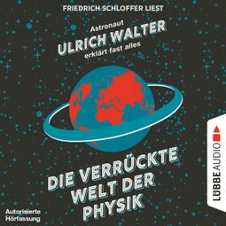 Das Buch “Die verrückte Welt der Physik - Astronaut Ulrich Walter erklärt fast alles (Gekürzt) – Ulrich Walter” online hören