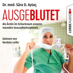 Das Buch “Ausgeblutet - Als Ärztin im Schockraum unseres maroden Gesundheitssystems (Ungekürzt) – Dr. Sâra D. Aytaç” online hören