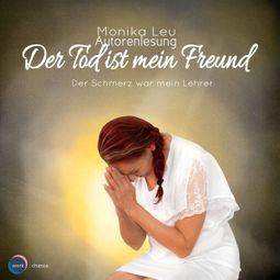 Das Buch “Der Tod ist mein Freund - Der Schmerz war mein Lehrer (ungekürzt) – Monika Leu” online hören