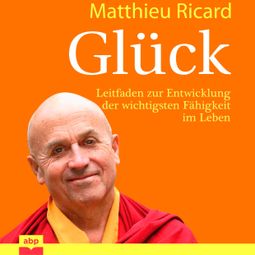 Das Buch «Glück - Leitfaden zur Entwicklung der wichtigsten Fähigkeit im Leben (Ungekürzt) – Matthieu Ricard» online hören