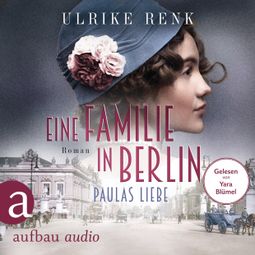 Das Buch «Eine Familie in Berlin - Paulas Liebe - Die große Berlin-Familiensaga, Band 1 (Gekürzt) – Ulrike Renk» online hören