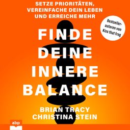 Das Buch «Finde deine innere Balance - Setze Prioritäten, vereinfache dein Leben und erreiche mehr (Ungekürzt) – Brain Tracy, Christina Stein» online hören