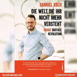 Das Buch “Die Welt, die ihr nicht mehr versteht - Inside digitale Revolution (Ungekürzt) – Samuel Koch” online hören