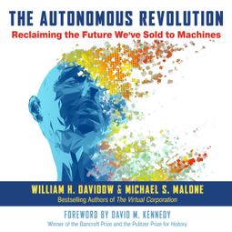 Das Buch “The Autonomous Revolution - Reclaiming the Future We've Sold to Machines (Unabridged) – Michael S. Malone, William H. Davidow” online hören