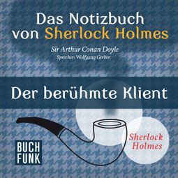 Das Buch “Sherlock Holmes - Das Notizbuch von Sherlock Holmes: Der berühmte Klient (Ungekürzt) – Arthur Conan Doyle” online hören