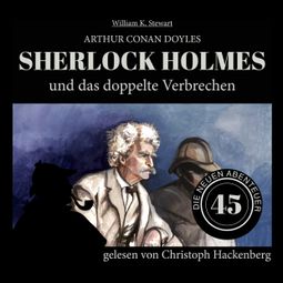 Das Buch «Sherlock Holmes und das doppelte Verbrechen - Die neuen Abenteuer, Folge 45 (Ungekürzt) – William K. Stewart, Sir Arthur Conan Doyle» online hören