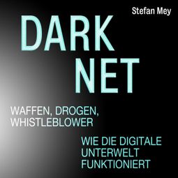 Das Buch «Darknet - Waffen, Drogen, Whistleblower - Wie die digitale Unterwelt funktioniert (Ungekürzt) – Stefan Mey» online hören