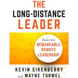 Das Buch “The Long-Distance Leader - Rules for Remarkable Remote Leadership (Unabridged) – Kevin Eikenberry, Wayne Turmel” online hören
