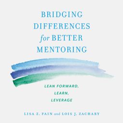 Das Buch “Bridging Differences for Better Mentoring - Lean Forward, Learn, Leverage (Unabridged) – Lisa Z. Fain, Lois J. Zachary” online hören