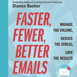 Das Buch “Faster, Fewer, Better Emails - Manage the Volume, Reduce the Stress, Love the Results (Unabridged) – Dianna Booher” online hören