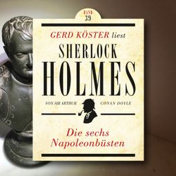 Das Buch “Die sechs Napoleonbüsten - Gerd Köster liest Sherlock Holmes, Band 39 (Ungekürzt) – Sir Arthur Conan Doyle” online hören