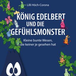 Das Buch “König Edelbert und die Gefühlsmonster - Kleine bunte Wesen, die keiner je gesehen hat (ungekürzt) – Lilli Höch-Corona” online hören