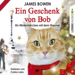 Das Buch “Ein Geschenk von Bob - Ein Wintermärchen mit dem Streuner (Ungekürzt) – James Bowen” online hören