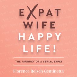 Das Buch “Expat Wife, Happy Life! - The journey of a serial expat (Abridged) – Florence Reisch-Gentinetta” online hören