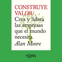 Das Buch “CONSTRUYE VALOR - Crea y lidera las empresas que el mundo necesita – Alan Moore” online hören