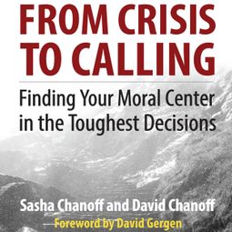 Das Buch “From Crisis to Calling - Finding Your Moral Center in the Toughest Decisions (Unabridged) – Sasha Chanoff, David Chanoff” online hören