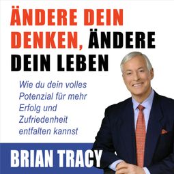 Das Buch «Ändere dein Denken, ändere dein Leben - Wie du dein volles Potenzial für mehr Erfolg und Zufriedenheit entfalten kannst (Ungekürzt) – Brian Tracy» online hören