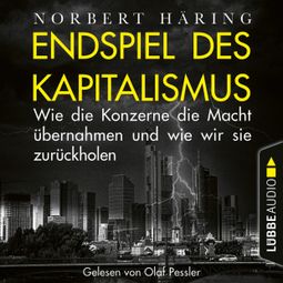 Das Buch “Endspiel des Kapitalismus - Wie die Konzerne die Macht übernahmen und wie wir sie uns zurückholen (Ungekürzt) – Norbert Häring” online hören