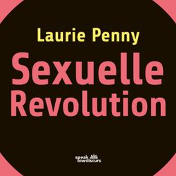 Das Buch “Sexuelle Revolution - Rechter Backlash und feministische Zukunft (Ungekürzt) – Laurie Penny” online hören