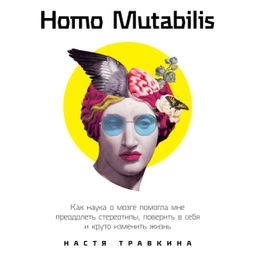 Слушать аудиокнигу онлайн «Homo Mutabilis: Как наука о мозге помогла мне преодолеть стереотипы, поверить в себя и круто изменить жизнь – Настя Травкина»