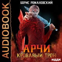 Слушать аудиокнигу онлайн «Арчи. Книга 6. Кровавый Трон – Борис Романовский»