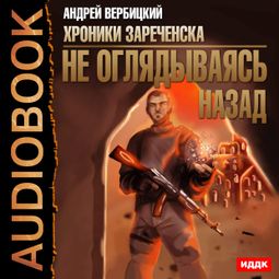 Слушать аудиокнигу онлайн «Хроники Зареченска. Книга 3. Не оглядываясь назад – Андрей Вербицкий»
