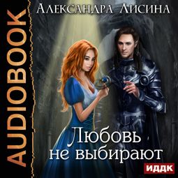 Слушать аудиокнигу онлайн «Любовь не выбирают – Александра Лисина»