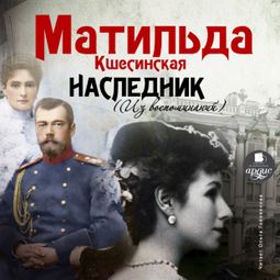 Слушать аудиокнигу онлайн «Наследник (Из воспоминаний) – Матильда Кшесинская»