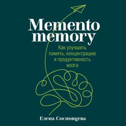Слушать аудиокнигу онлайн «Memento memory: Как улучшить память, концентрацию и продуктивность мозга – Елена Сосновцева»