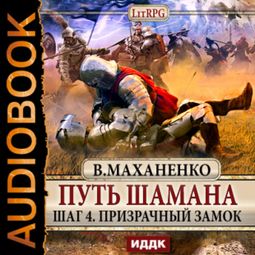 Слушать аудиокнигу онлайн «Путь Шамана. Шаг 4. Призрачный замок – Василий Маханенко»