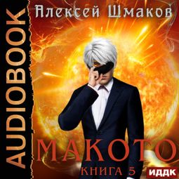 Слушать аудиокнигу онлайн «Макото. Книга 5 – Алексей Шмаков»