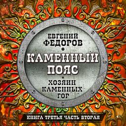 Слушать аудиокнигу онлайн «Каменный пояс. Книга третья, часть вторая. Хозяин каменных гор – Евгений Федоров»