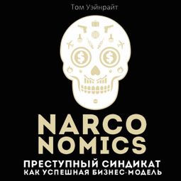 Слушать аудиокнигу онлайн «Narconomics: Преступный синдикат как успешная бизнес-модель – Том Уэйнрайт»