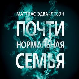 Слушать аудиокнигу онлайн «Почти нормальная семья – Маттиас Эдвардссон»