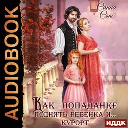Слушать аудиокнигу онлайн «Как попаданке поднять ребёнка и...курорт – Санна Сью»